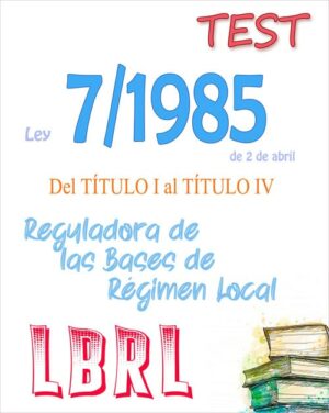 TEST de la Ley 7/1985, de 2 de abril, Reguladora de las Bases del Régimen Local, títulos I al IV (PDF) – 131 preguntas