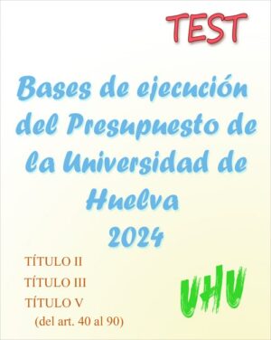 Andalucía - TEST de las Bases de ejecución del Presupuesto de la Universidad de Huelva 2024 (PDF) - 132 preguntas