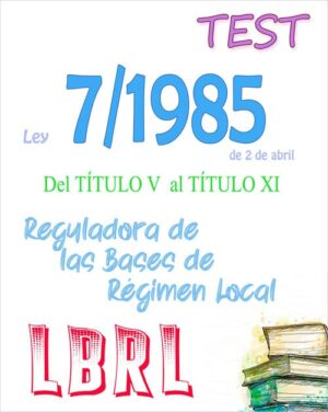 TEST de la Ley 7/1985, de 2 de abril, Reguladora de las Bases del Régimen Local, títulos V al XI (PDF) – 134 preguntas